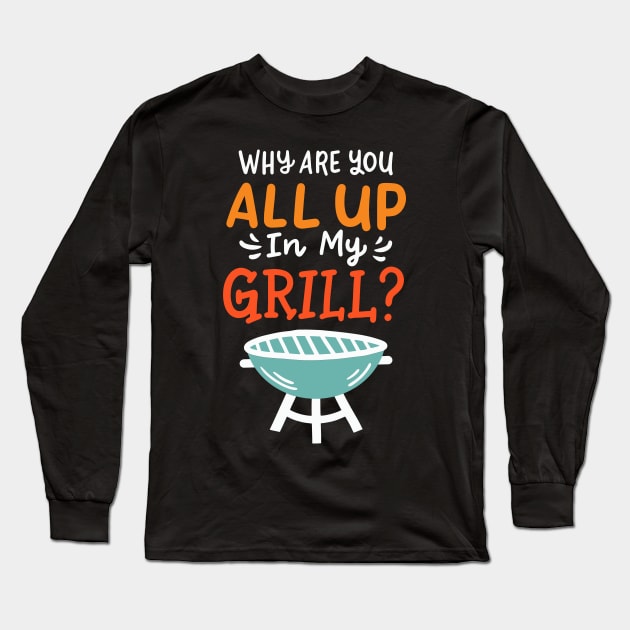 Why Are You All Up In My Grill BBQ Grillmaster Long Sleeve T-Shirt by maxcode